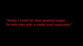 “Simply I credit her false speaking tongue:
On both sides doth is simple truth suppressed.”
 