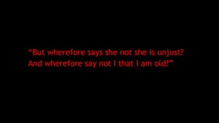 “But wherefore says she not she is unjust?
And wherefore say not I that I am old?”
 