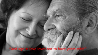 “And age in love loves not to have years told:”
 