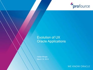 Evolution of UX
Oracle Applications
Hakan Biroglu
March 18, 2014
 