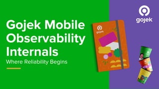 Gojek Mobile
Observability
Internals
Where Reliability Begins
1
 