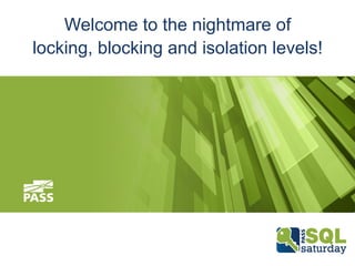 Welcome to the nightmare of 
locking, blocking and isolation levels! 
 