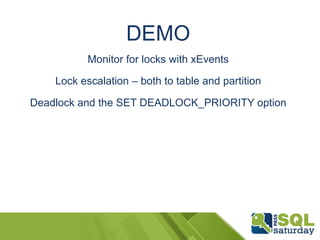DEMO 
Monitor for locks with xEvents 
Lock escalation – both to table and partition 
Deadlock and the SET DEADLOCK_PRIORITY option 
 