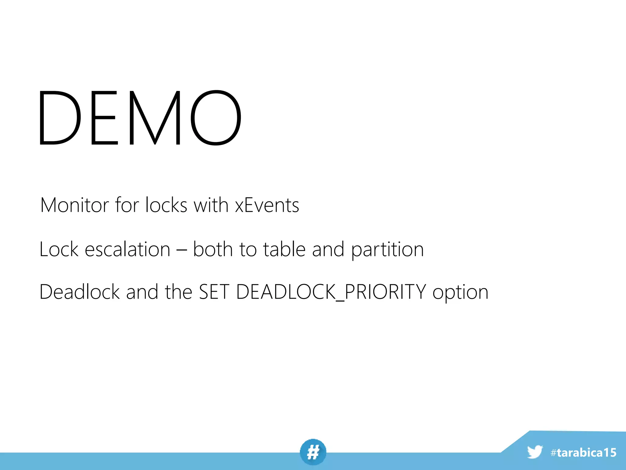 #tarabica15
DEMO
Monitor for locks with xEvents
Lock escalation – both to table and partition
Deadlock and the SET DEADLOCK_PRIORITY option
 