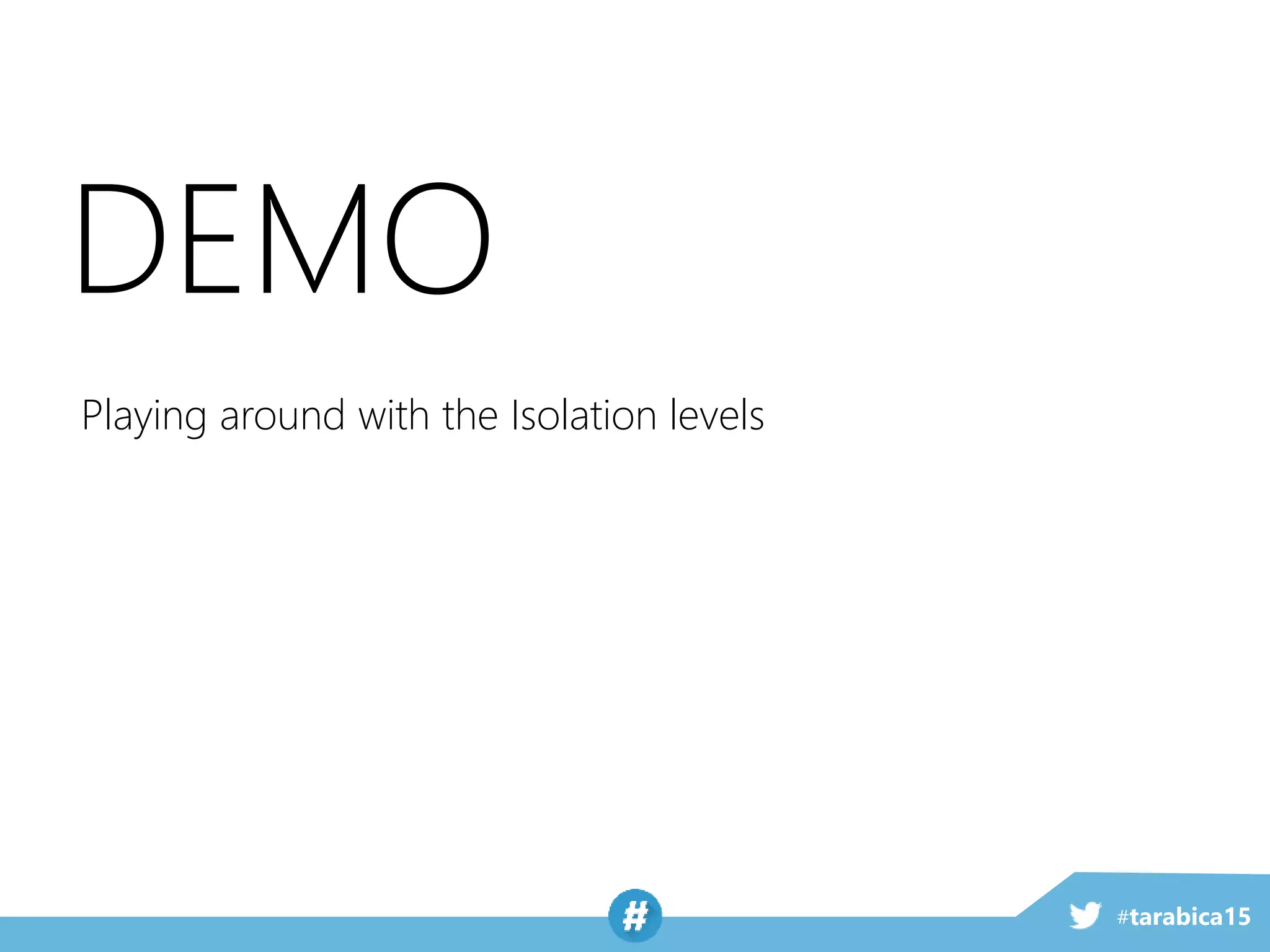 #tarabica15
DEMO
Playing around with the Isolation levels
 