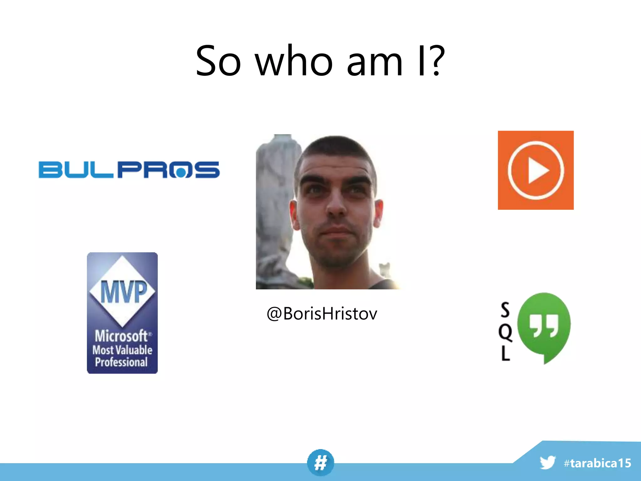 #tarabica15
@BorisHristov
So who am I?
 
