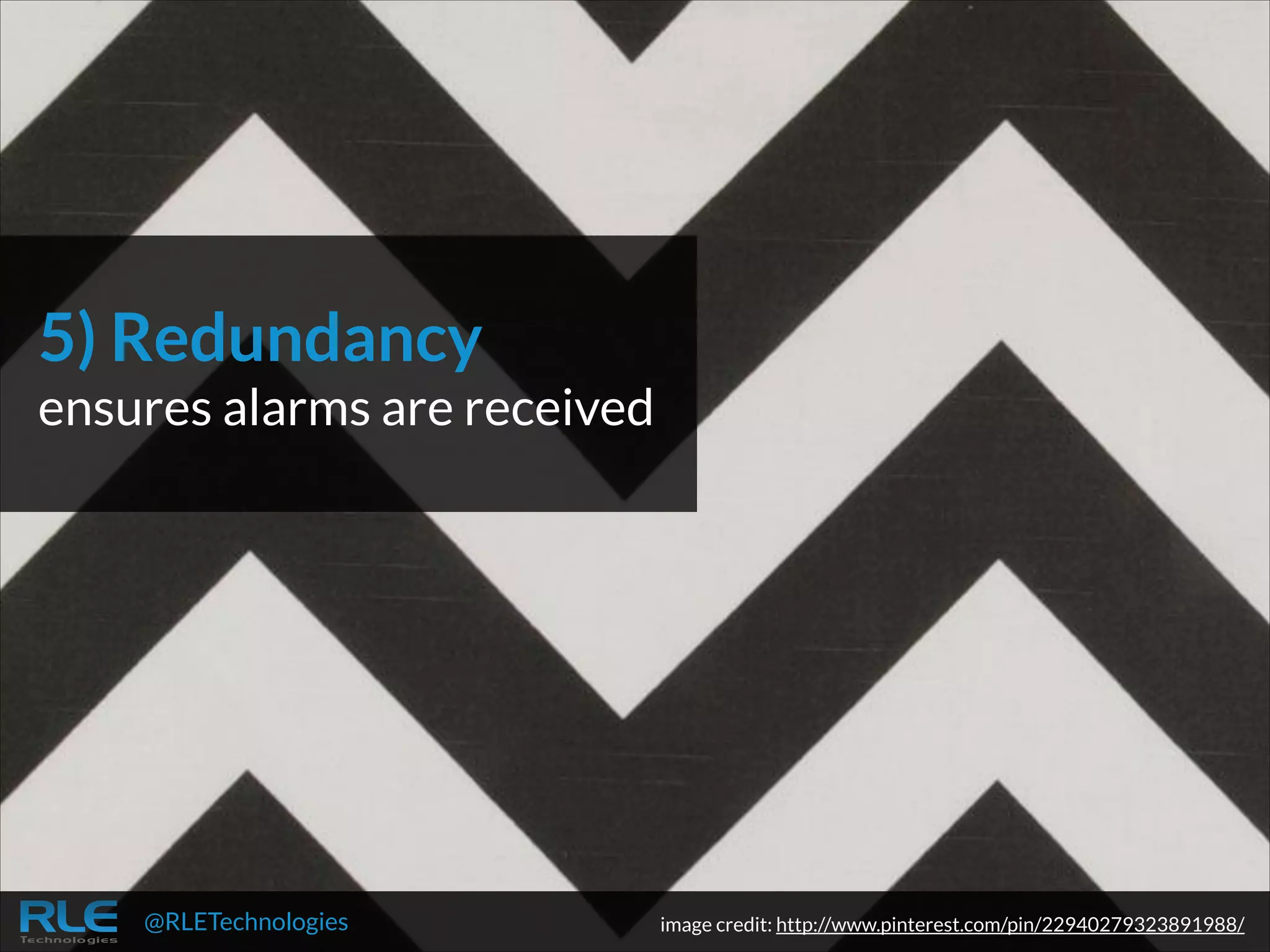 5) Redundancy

 
ensures alarms are received

@RLETechnologies

image credit: http://www.pinterest.com/pin/22940279323891988/

 