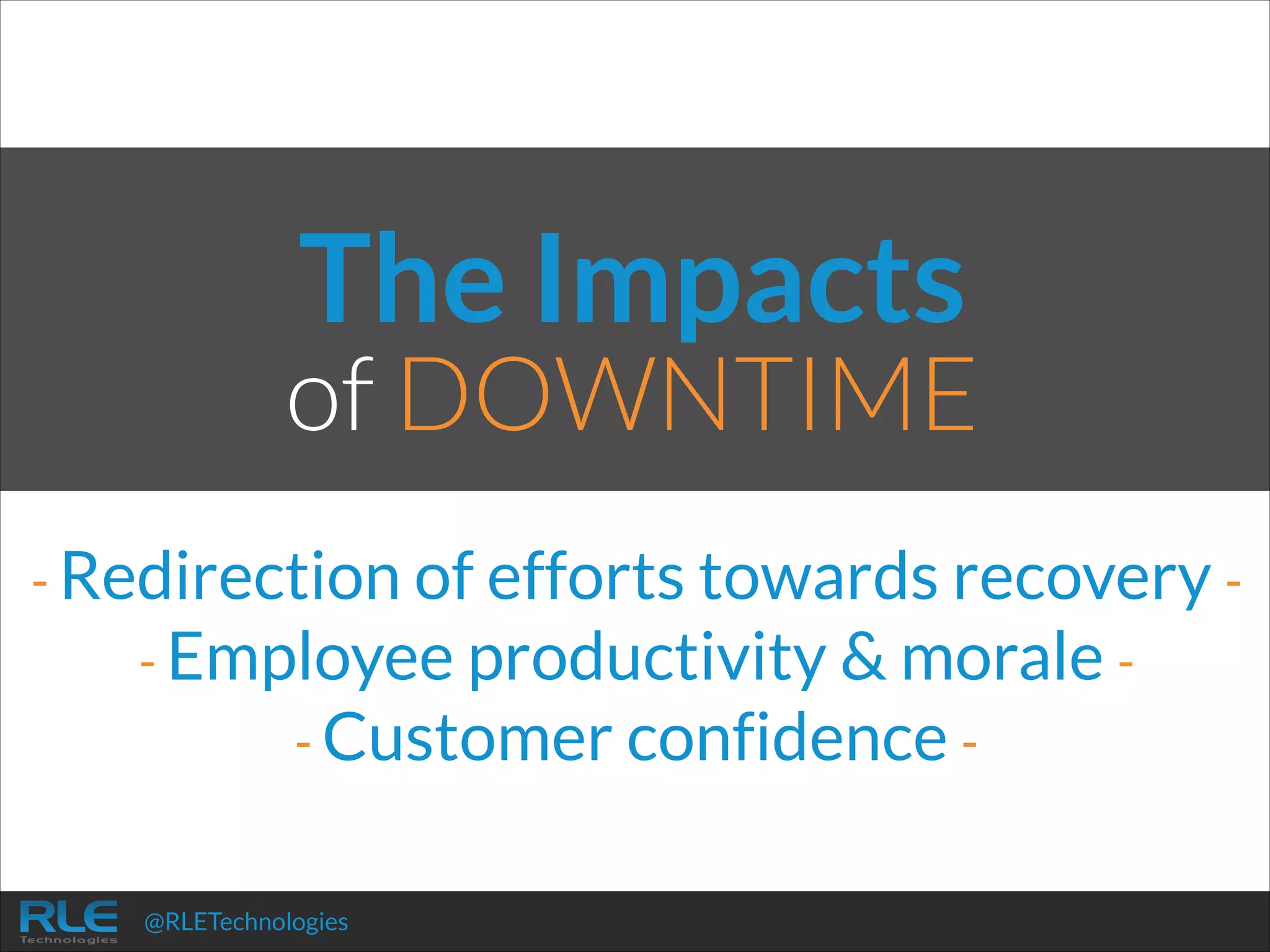 The Impacts

of DOWNTIME
- Redirection of efforts towards recovery - Employee productivity & morale - Customer confidence -

@RLETechnologies

 
