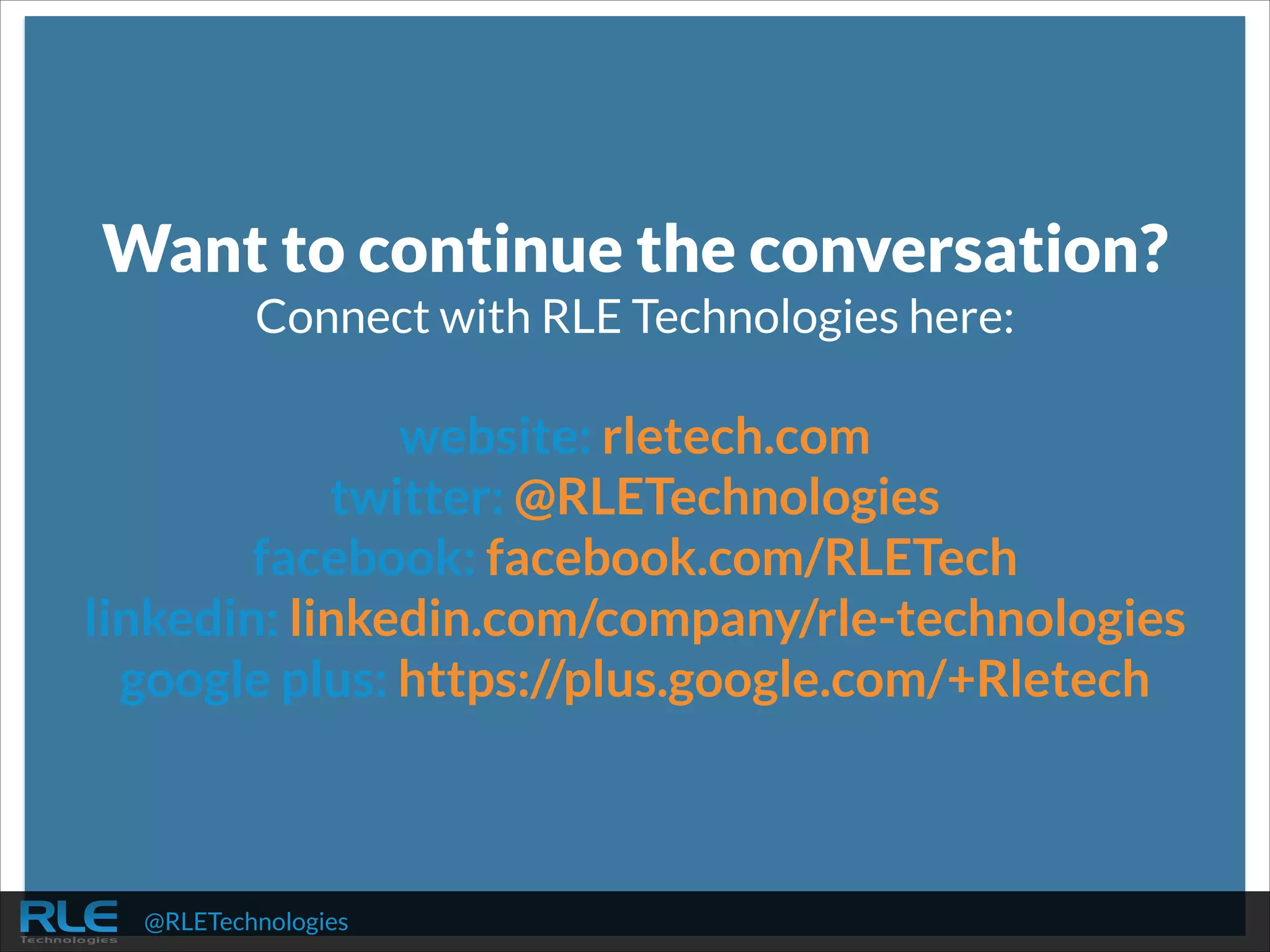 Want to continue the conversation?
Connect with RLE Technologies here:
!

website: rletech.com
twitter: @RLETechnologies
facebook: facebook.com/RLETech
linkedin: linkedin.com/company/rle-technologies
google plus: https://plus.google.com/+Rletech
!

@RLETechnologies

 