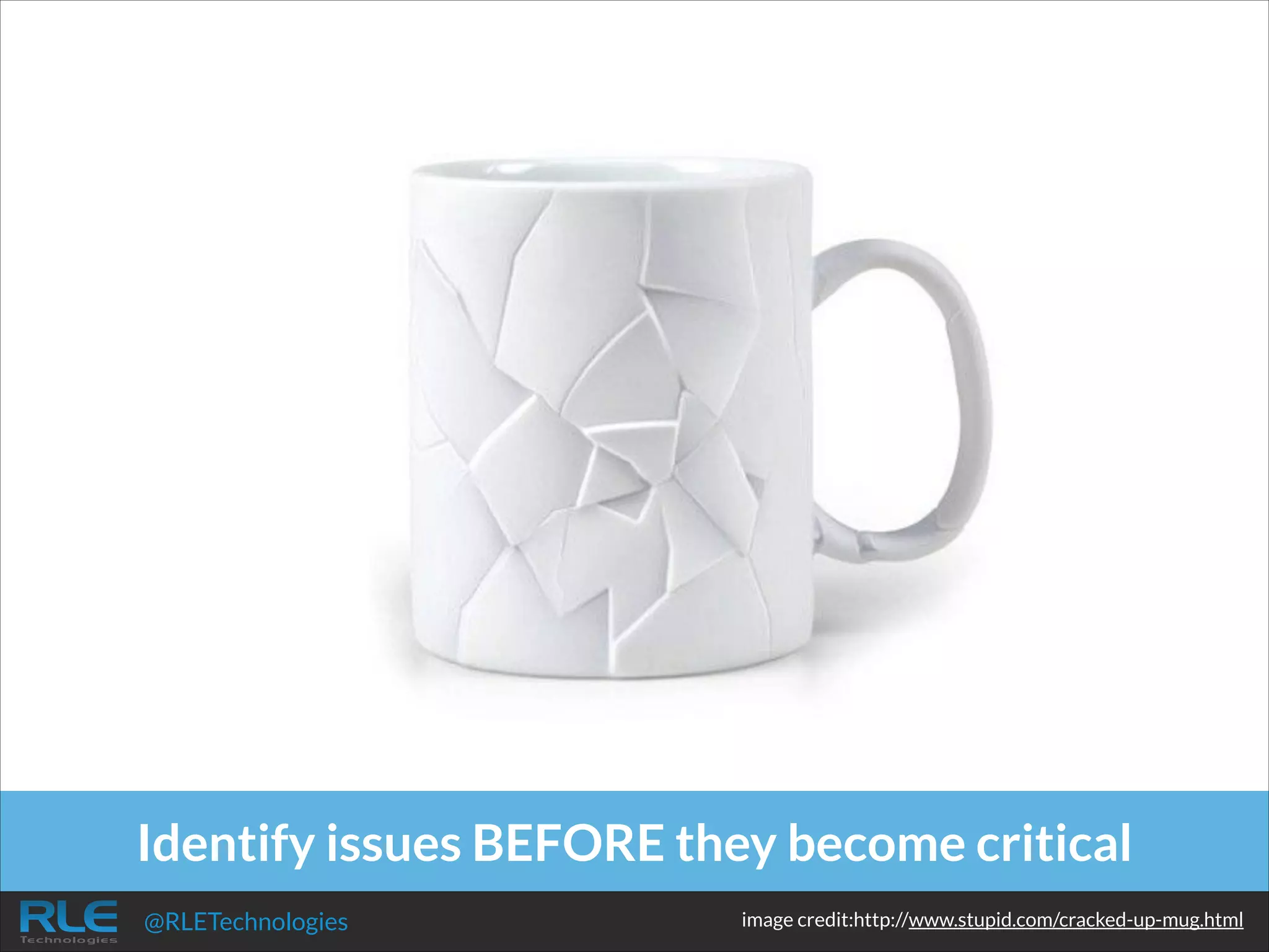 Identify issues BEFORE they become critical
@RLETechnologies

image credit:http://www.stupid.com/cracked-up-mug.html

 