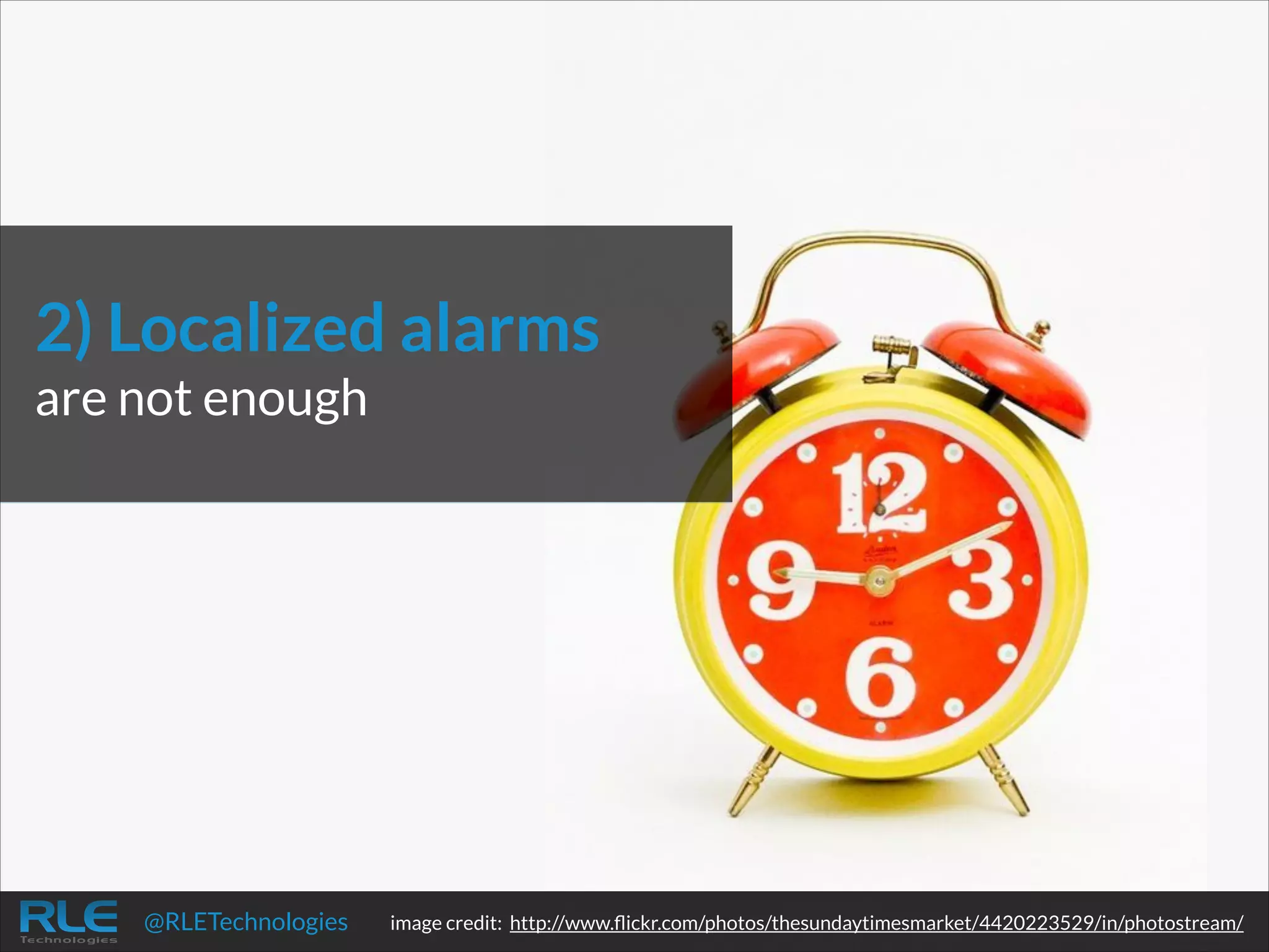 2) Localized alarms
are not enough

@RLETechnologies

image credit: http://www.ﬂickr.com/photos/thesundaytimesmarket/4420223529/in/photostream/

 