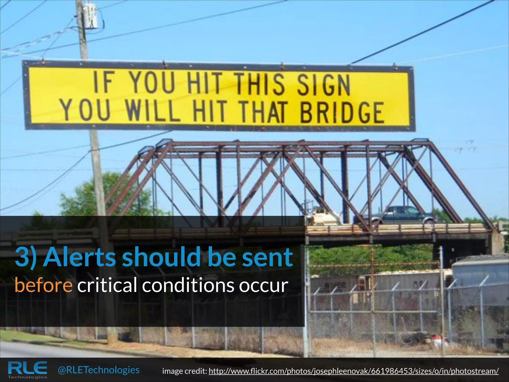 3) Alerts should be sent
before critical conditions occur

@RLETechnologies

image credit: http://www.ﬂickr.com/photos/josephleenovak/661986453/sizes/o/in/photostream/

 