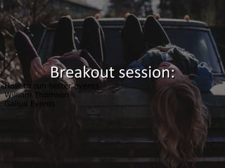 Breakout session:Breakout session:
How to run better events
William Thomson
Gallus Events
 