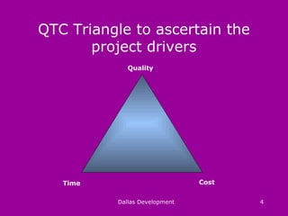 QTC Triangle to ascertain the
project drivers
Dallas Development 4
Quality
CostTime
 