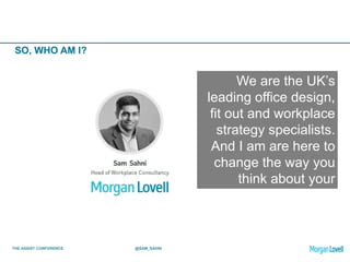 THE ASSIST CONFERENCE @SAM_SAHNI
SO, WHO AM I?
We are the UK’s
leading office design,
fit out and workplace
strategy specialists.
And I am are here to
change the way you
think about your
office.
 
