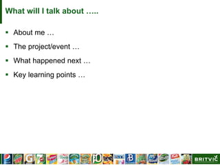 What will I talk about …..
 About me …
 The project/event …
 What happened next …
 Key learning points …
 