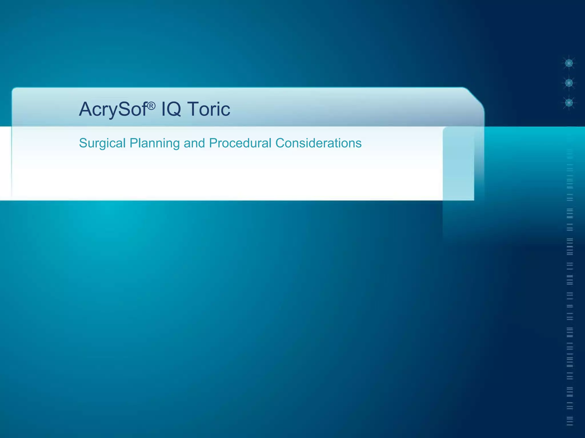 AcrySof ®  IQ Toric Surgical Planning and Procedural Considerations 