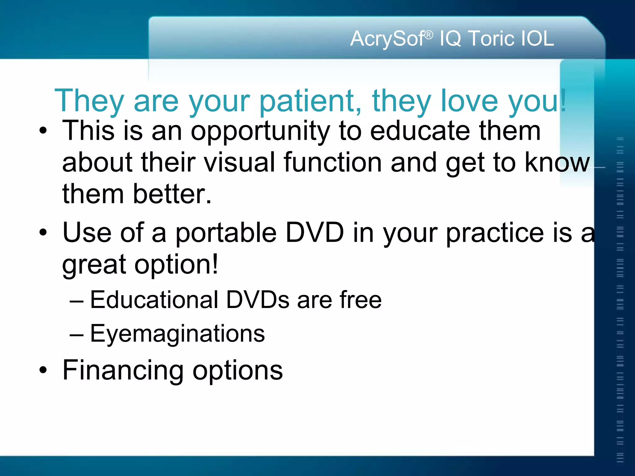 They are your patient, they love you! This is an opportunity to educate them about their visual function and get to know them better. Use of a portable DVD in your practice is a great option! Educational DVDs are free Eyemaginations Financing options 