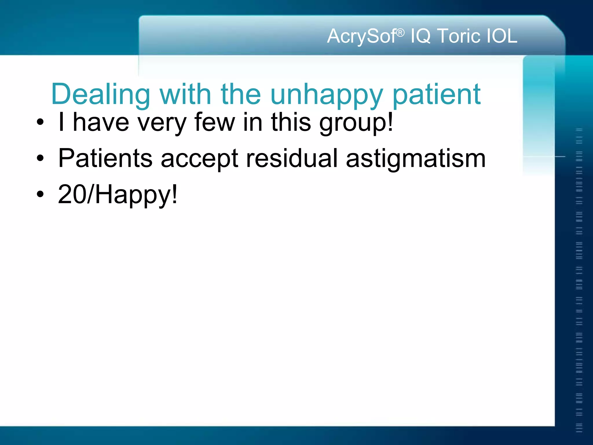 Dealing with the unhappy patient I have very few in this group! Patients accept residual astigmatism 20/Happy! 