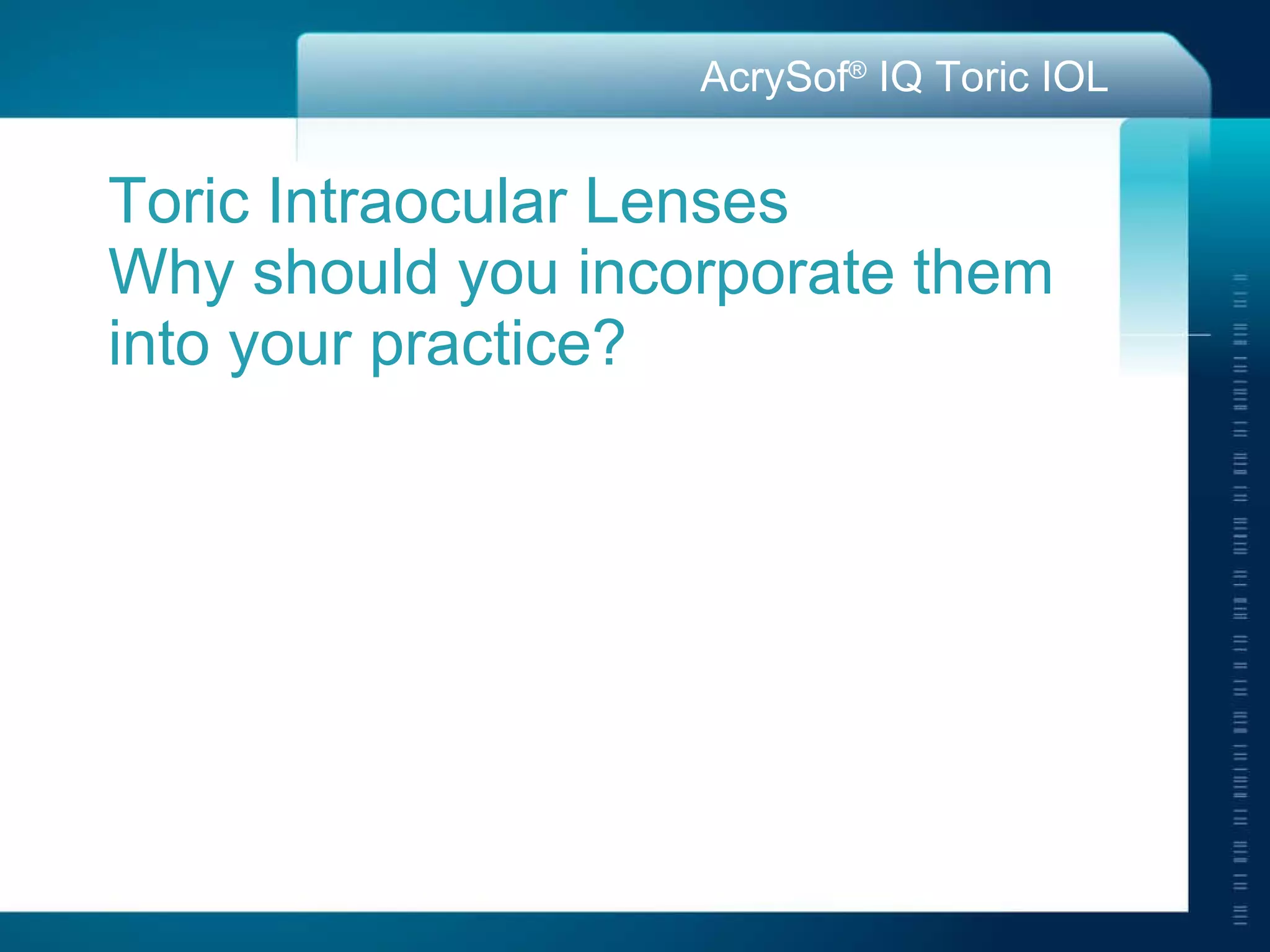Toric Intraocular Lenses Why should you incorporate them into your practice? 