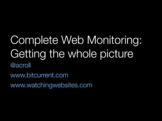 Complete Web Monitoring:
Getting the whole picture
@acroll
www.bitcurrent.com
www.watchingwebsites.com
 