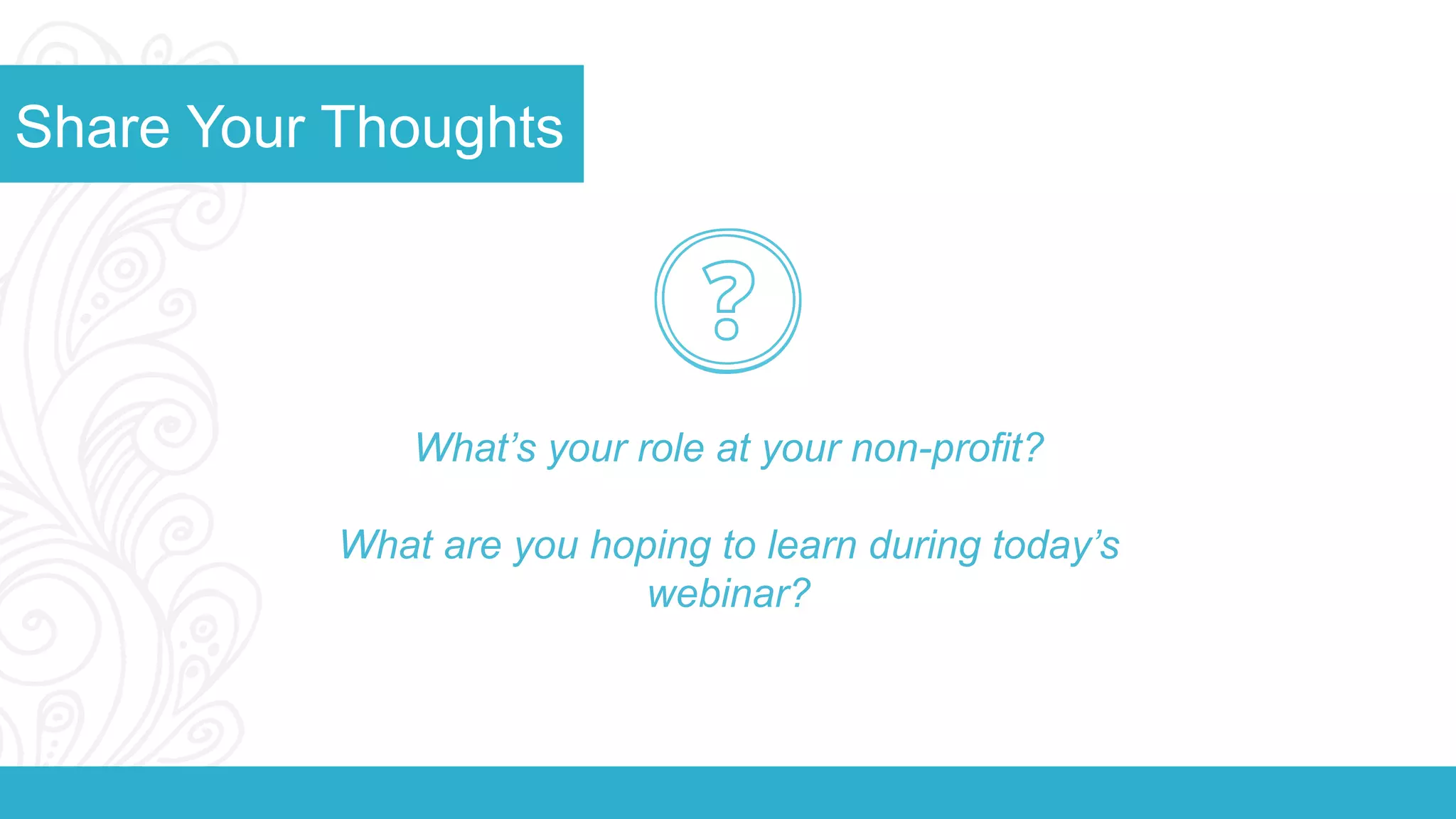 Share Your Thoughts 
What’s your role at your non-profit? 
What are you hoping to learn during today’s 
webinar? 
 
