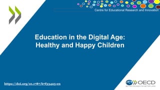 Centre for Educational Research and Innovation
Education in the Digital Age:
Healthy and Happy Children
https://doi.org/10.1787/b7f33425-en
 