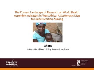 Ghana
International Food Policy Research Institute
The Current Landscape of Research on World Health
Assembly Indicators in West Africa: A Systematic Map
to Guide Decision-Making
 