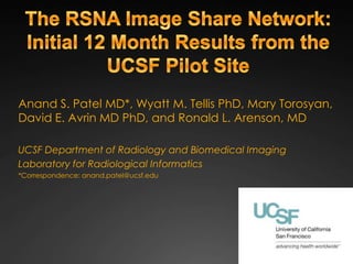 Anand S. Patel MD*, Wyatt M. Tellis PhD, Mary Torosyan,
David E. Avrin MD PhD, and Ronald L. Arenson, MD

UCSF Department of Radiology and Biomedical Imaging
Laboratory for Radiological Informatics
*Correspondence: anand.patel@ucsf.edu
 