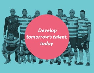 Develop
tomorrow’s talent,
today
 