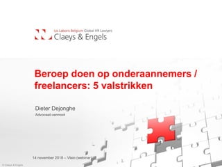 Beroep doen op onderaannemers /
freelancers: 5 valstrikken
Dieter Dejonghe
Advocaat-vennoot
14 november 2018 – Vlaio (webinar)
© Claeys & Engels
 