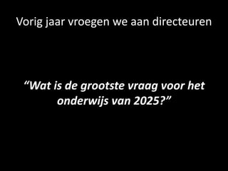 Vorig jaar vroegen we aan directeuren
“Wat is de grootste vraag voor het
onderwijs van 2025?”
 