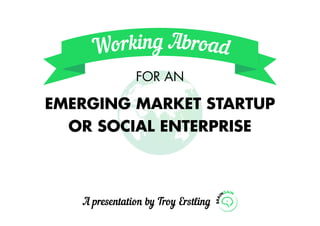 A presentation by Troy Erstling
for an
emerging market startup
or social enterprise
 