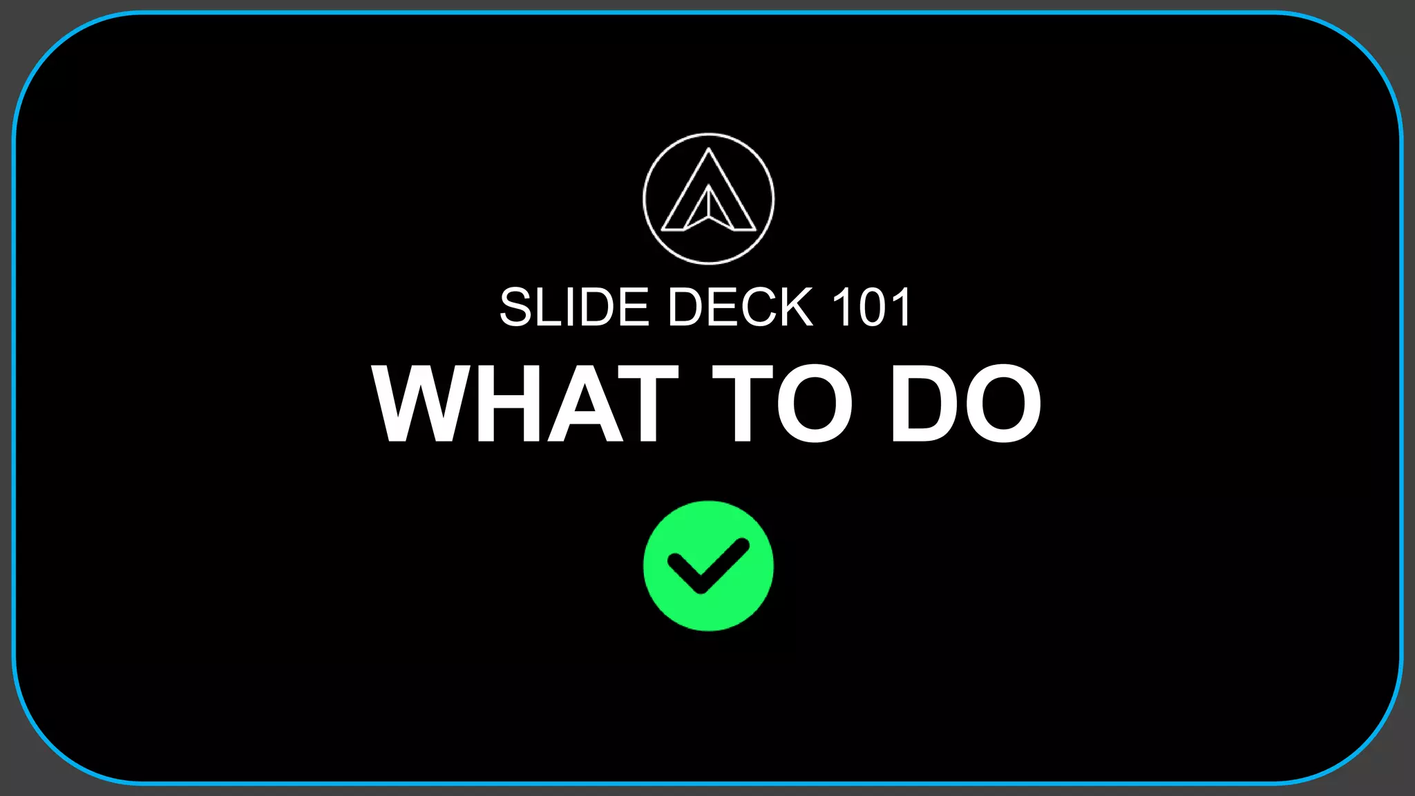 SLIDE DECK 101
WHAT TO DO
 