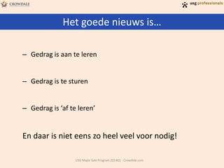 Het goede nieuws is…
USG Major Sale Program 201401 - Crowdale.com
– Gedrag is aan te leren
– Gedrag is te sturen
– Gedrag is ‘af te leren’
En daar is niet eens zo heel veel voor nodig!
 