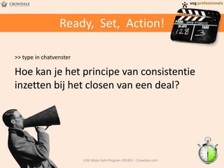 Ready, Set, Action!
>> type in chatvenster
Hoe kan je het principe van consistentie
inzetten bij het closen van een deal?
USG Major Sale Program 201401 - Crowdale.com
 