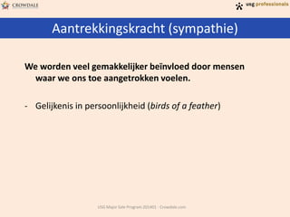 Aantrekkingskracht (sympathie)
USG Major Sale Program 201401 - Crowdale.com
We worden veel gemakkelijker beïnvloed door mensen
waar we ons toe aangetrokken voelen.
- Gelijkenis in persoonlijkheid (birds of a feather)
 