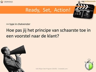 Ready, Set, Action!
>> type in chatvenster
Hoe pas jij het principe van schaarste toe in
een voorstel naar de klant?
USG Major Sale Program 201401 - Crowdale.com
 