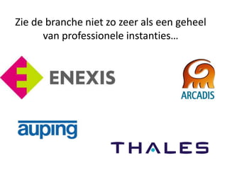 Zie de branche niet zo zeer als een geheel
van professionele instanties…
 