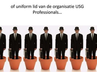 of uniform lid van de organisatie USG
Professionals…
 