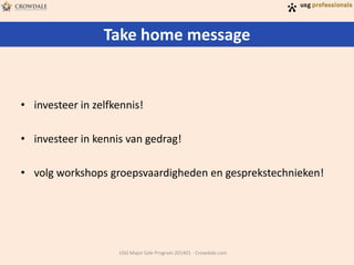 Take home message
USG Major Sale Program 201401 - Crowdale.com
• investeer in zelfkennis!
• investeer in kennis van gedrag!
• volg workshops groepsvaardigheden en gesprekstechnieken!
 