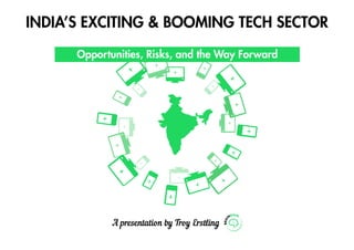 India’s Exciting & Booming Tech Sector
Opportunities, Risks, and the Way Forward
A presentation by Troy Erstling
 