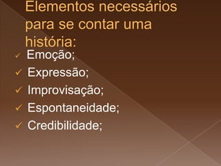  Emoção;
 Expressão;
 Improvisação;
 Espontaneidade;
 Credibilidade;
 