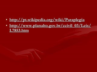 http://pt.wikipedia.org/wiki/Paraplegia http://www.planalto.gov.br/ccivil_03/Leis/L7853.htm 