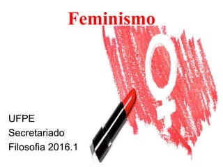 Feminismo
UFPE
Secretariado
Filosofia 2016.1
 
