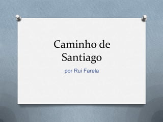 Caminho de
 Santiago
 por Rui Farela
 
