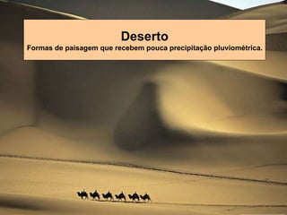 Deserto Formas de paisagem que recebem pouca precipitação pluviométrica. 