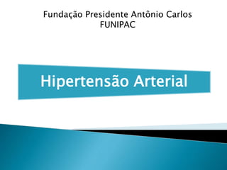 Hipertensão Arterial
Fundação Presidente Antônio Carlos
FUNIPAC
 