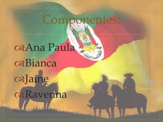 
Ana Paula
Bianca
Jaíne
Ravenna
Componentes:
 