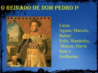 O Reinado de Dom Pedro Iª Lucas Aguiar, Marcelo, Rafael Felix, Wanderley, Maicon, Flavia Sanz e Guilherme. 